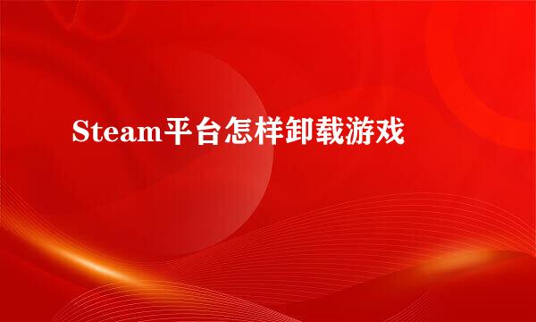 Steam平台怎样卸载游戏