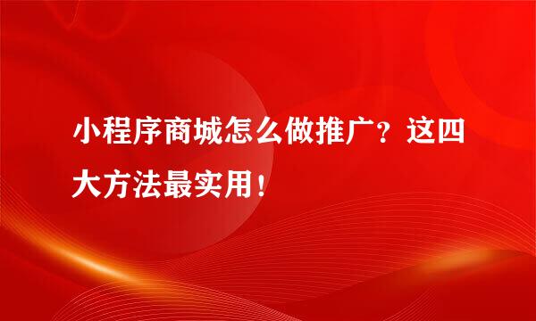 小程序商城怎么做推广？这四大方法最实用！