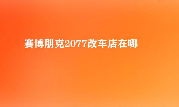 赛博朋克2077改车店在哪