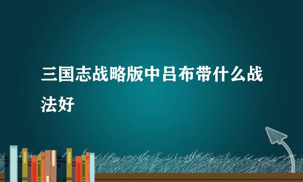 三国志战略版中吕布带什么战法好