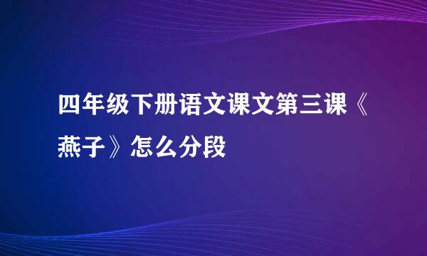 四年级下册语文课文第三课《燕子》怎么分段