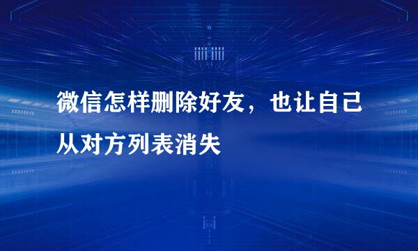微信怎样删除好友，也让自己从对方列表消失