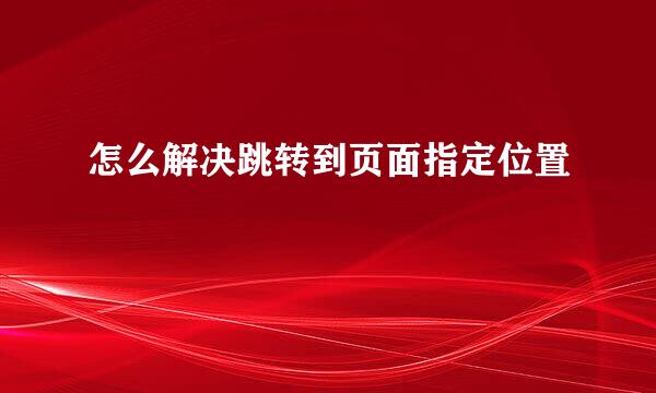 怎么解决跳转到页面指定位置