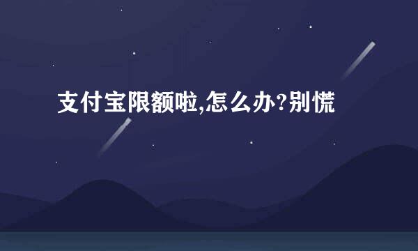 支付宝限额啦,怎么办?别慌