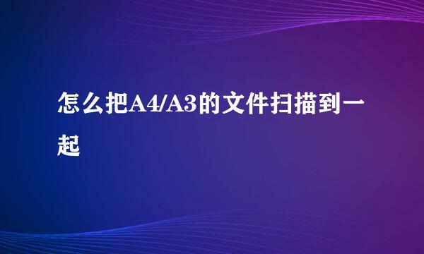 怎么把A4/A3的文件扫描到一起