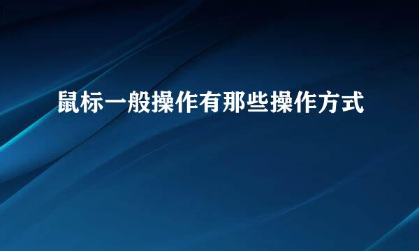 鼠标一般操作有那些操作方式