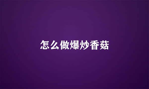怎么做爆炒香菇