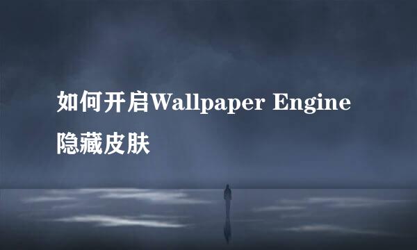 如何开启Wallpaper Engine 隐藏皮肤