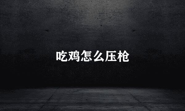 吃鸡怎么压枪