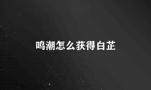 鸣潮怎么获得白芷