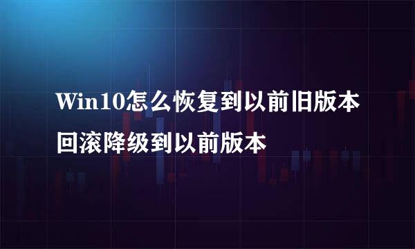 Win10怎么恢复到以前旧版本回滚降级到以前版本