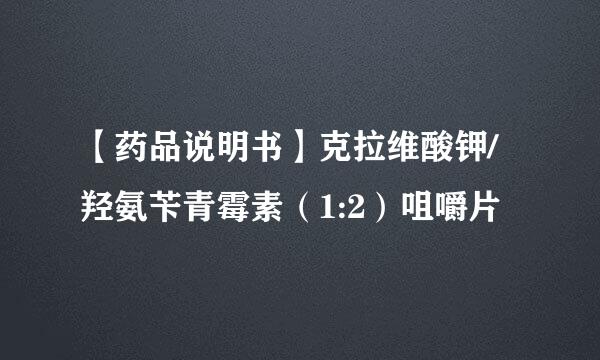 【药品说明书】克拉维酸钾/羟氨苄青霉素（1:2）咀嚼片