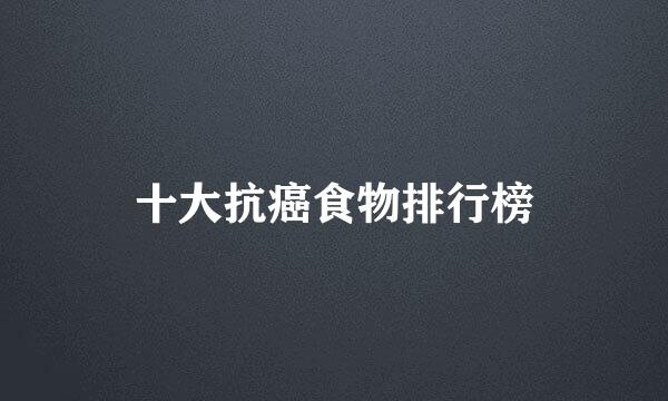 十大抗癌食物排行榜