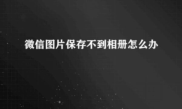 微信图片保存不到相册怎么办