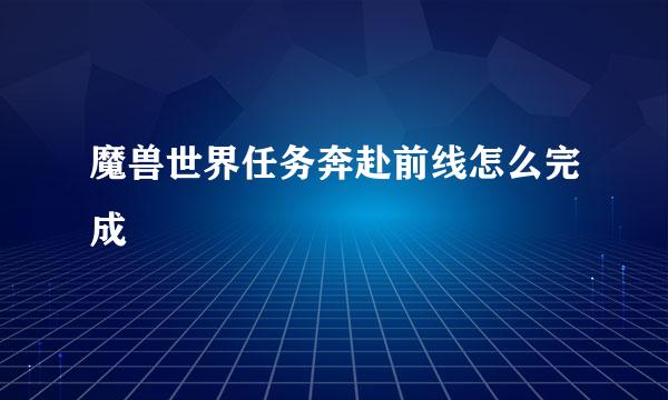 魔兽世界任务奔赴前线怎么完成