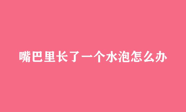 嘴巴里长了一个水泡怎么办