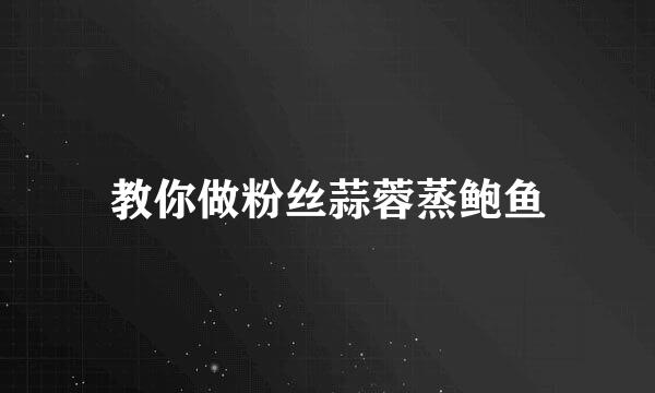 教你做粉丝蒜蓉蒸鲍鱼