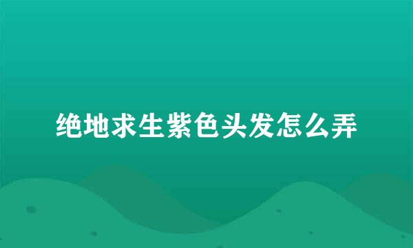 绝地求生紫色头发怎么弄