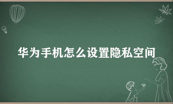 华为手机怎么设置隐私空间