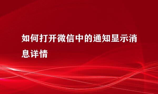 如何打开微信中的通知显示消息详情
