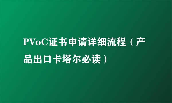 PVoC证书申请详细流程（产品出口卡塔尔必读）