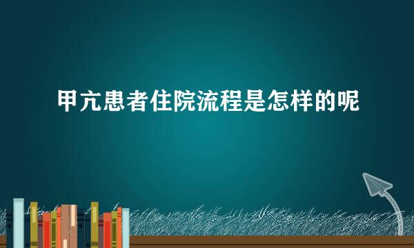 甲亢患者住院流程是怎样的呢