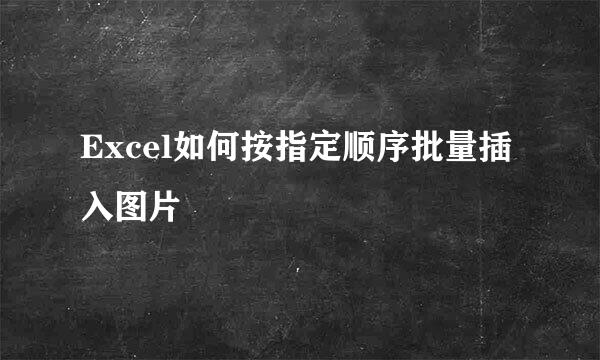 Excel如何按指定顺序批量插入图片