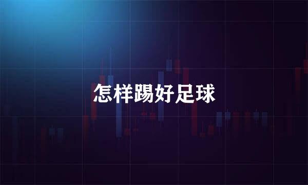 怎样踢好足球