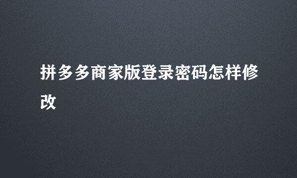 拼多多商家版登录密码怎样修改