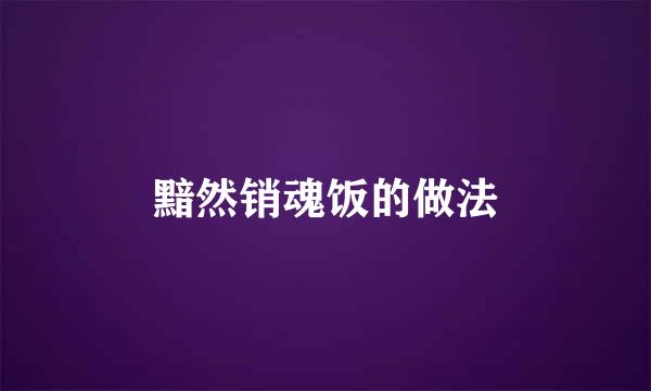 黯然销魂饭的做法
