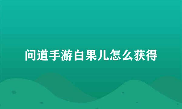 问道手游白果儿怎么获得