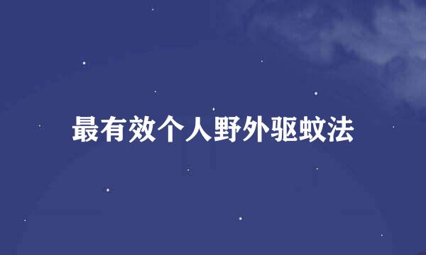 最有效个人野外驱蚊法