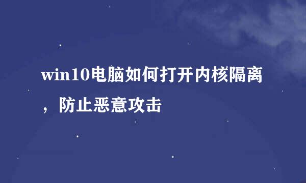 win10电脑如何打开内核隔离，防止恶意攻击