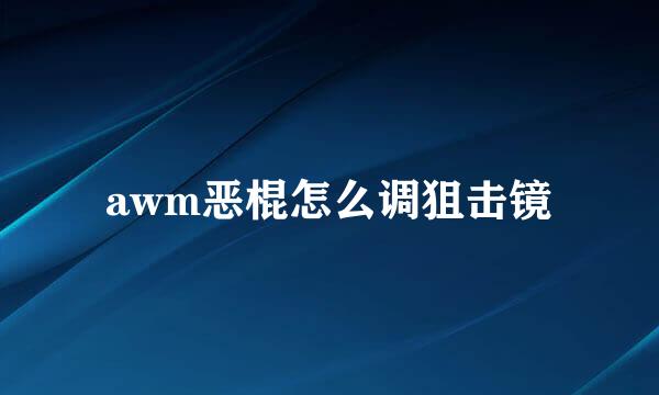 awm恶棍怎么调狙击镜