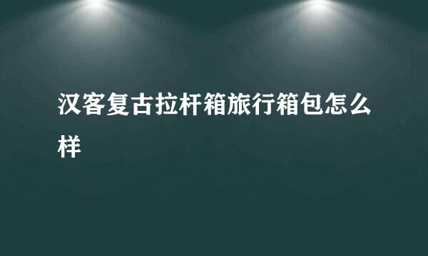 汉客复古拉杆箱旅行箱包怎么样