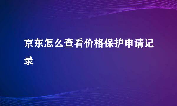 京东怎么查看价格保护申请记录