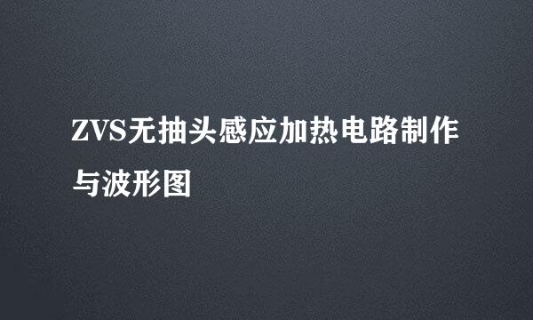 ZVS无抽头感应加热电路制作与波形图