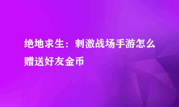 绝地求生：刺激战场手游怎么赠送好友金币