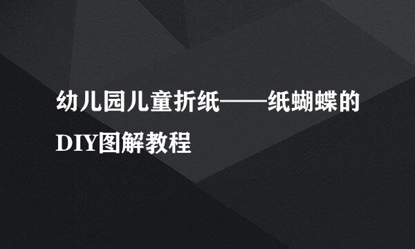 幼儿园儿童折纸——纸蝴蝶的DIY图解教程