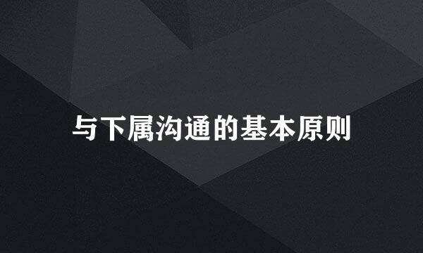 与下属沟通的基本原则