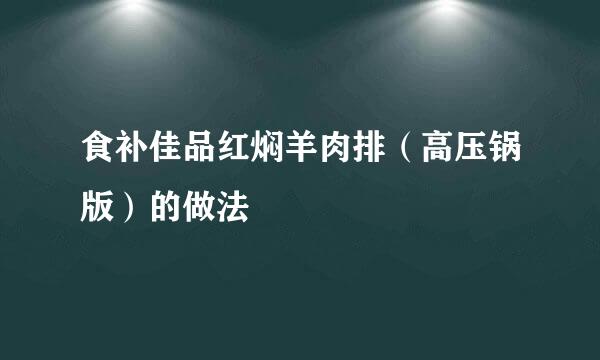 食补佳品红焖羊肉排(高压锅版)的做法
