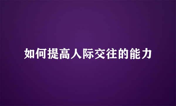 如何提高人际交往的能力