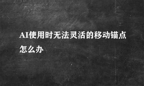 AI使用时无法灵活的移动锚点怎么办