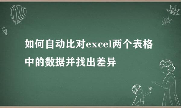 如何自动比对excel两个表格中的数据并找出差异