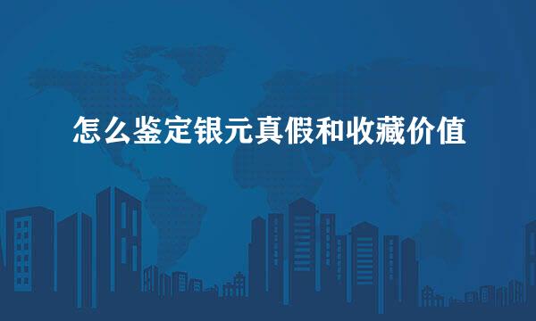 怎么鉴定银元真假和收藏价值