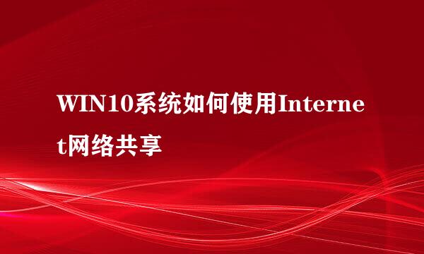 WIN10系统如何使用Internet网络共享