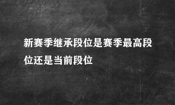 新赛季继承段位是赛季最高段位还是当前段位