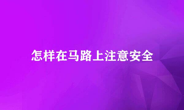 怎样在马路上注意安全