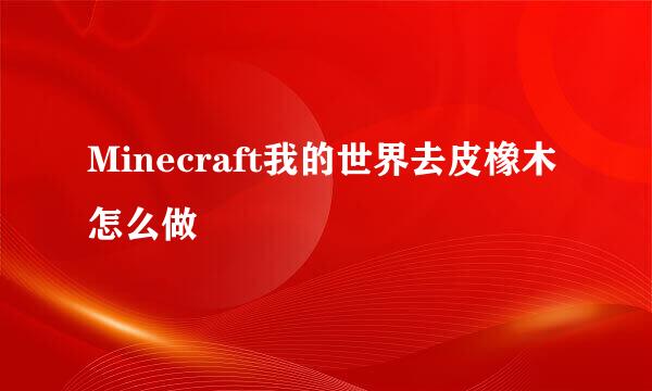 Minecraft我的世界去皮橡木怎么做