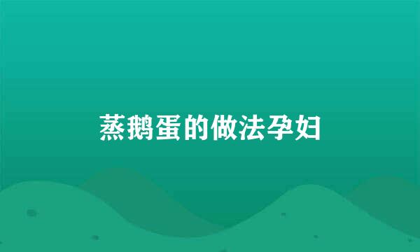 蒸鹅蛋的做法孕妇